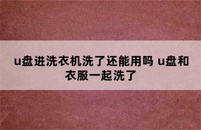 u盘进洗衣机洗了还能用吗 u盘和衣服一起洗了